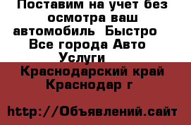 Поставим на учет без осмотра ваш автомобиль. Быстро. - Все города Авто » Услуги   . Краснодарский край,Краснодар г.